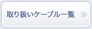 取扱ケーブル一覧を見る