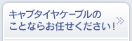キャブタイヤケーブルのことならお任せください！