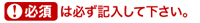 「必須」は必須項目です。必ず入力して下さい。