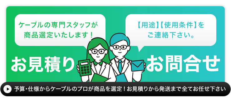 用途・使用条件などを連絡すれば、ケーブルのプロが商品を選定してくれる！お問い合わせ・お見積り