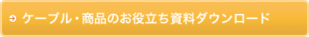 ケーブル・商品のお役立ち資料ダウンロード