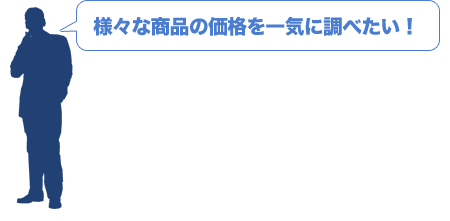 様々な商品の価格を一気に調べたい！