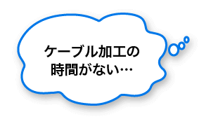 ケーブル加工の時間がない…